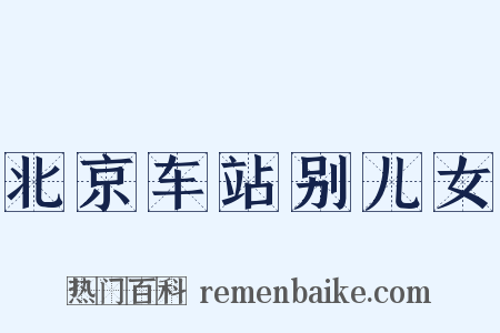 北京车站别儿女是什么意思的图片